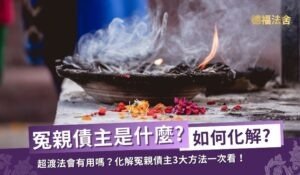 冤親債主是什麼？超渡法會有用嗎？3大化解冤親債主方法一次看！